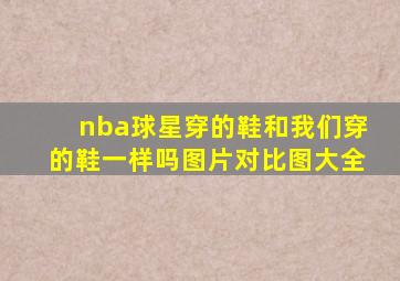 nba球星穿的鞋和我们穿的鞋一样吗图片对比图大全