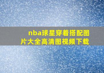 nba球星穿着搭配图片大全高清图视频下载