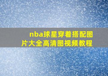 nba球星穿着搭配图片大全高清图视频教程