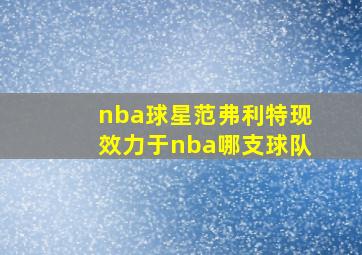 nba球星范弗利特现效力于nba哪支球队