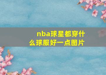 nba球星都穿什么球服好一点图片