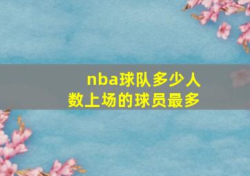 nba球队多少人数上场的球员最多