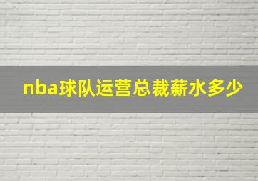 nba球队运营总裁薪水多少