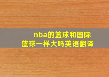 nba的篮球和国际篮球一样大吗英语翻译