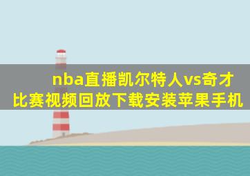 nba直播凯尔特人vs奇才比赛视频回放下载安装苹果手机