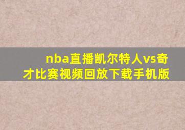 nba直播凯尔特人vs奇才比赛视频回放下载手机版