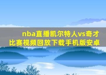 nba直播凯尔特人vs奇才比赛视频回放下载手机版安卓