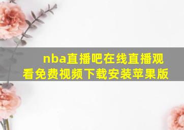 nba直播吧在线直播观看免费视频下载安装苹果版