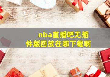 nba直播吧无插件版回放在哪下载啊