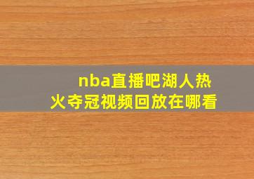 nba直播吧湖人热火夺冠视频回放在哪看