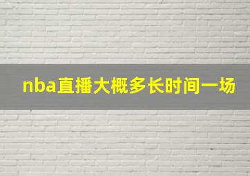 nba直播大概多长时间一场