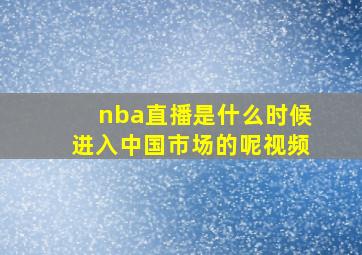 nba直播是什么时候进入中国市场的呢视频