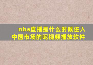 nba直播是什么时候进入中国市场的呢视频播放软件