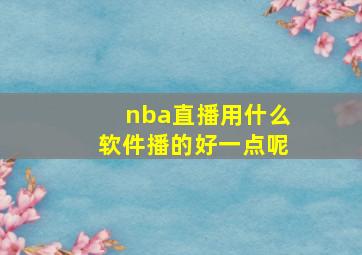 nba直播用什么软件播的好一点呢