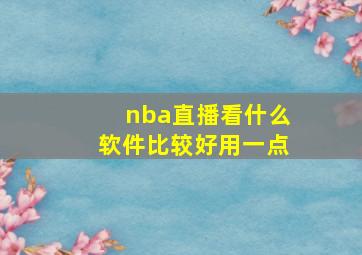 nba直播看什么软件比较好用一点