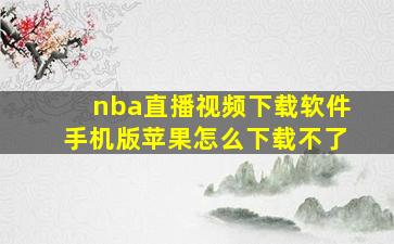 nba直播视频下载软件手机版苹果怎么下载不了