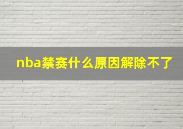 nba禁赛什么原因解除不了