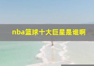 nba篮球十大巨星是谁啊