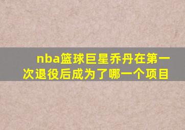 nba篮球巨星乔丹在第一次退役后成为了哪一个项目