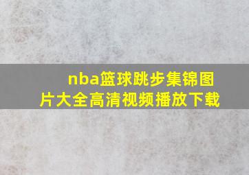 nba篮球跳步集锦图片大全高清视频播放下载