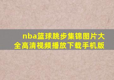 nba篮球跳步集锦图片大全高清视频播放下载手机版