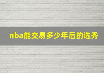 nba能交易多少年后的选秀