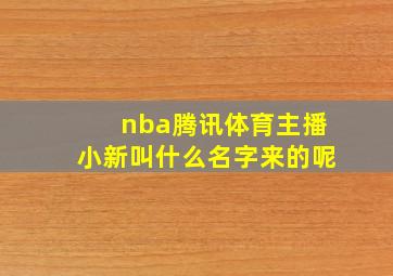 nba腾讯体育主播小新叫什么名字来的呢