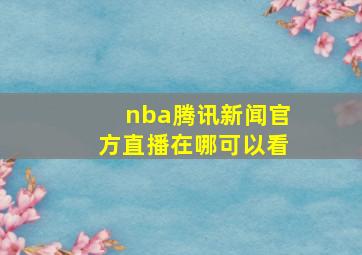 nba腾讯新闻官方直播在哪可以看