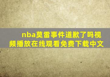 nba莫雷事件道歉了吗视频播放在线观看免费下载中文