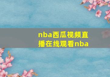 nba西瓜视频直播在线观看nba