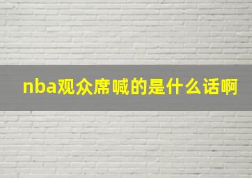 nba观众席喊的是什么话啊