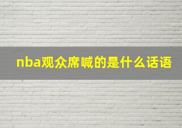 nba观众席喊的是什么话语