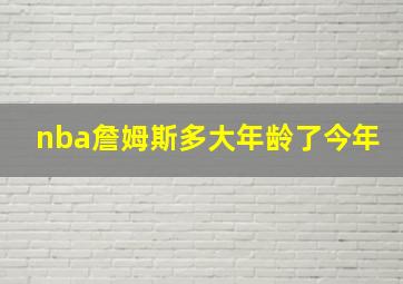 nba詹姆斯多大年龄了今年