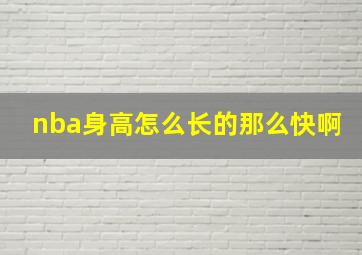 nba身高怎么长的那么快啊