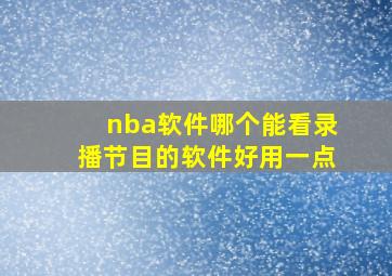 nba软件哪个能看录播节目的软件好用一点