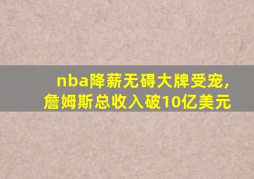 nba降薪无碍大牌受宠,詹姆斯总收入破10亿美元