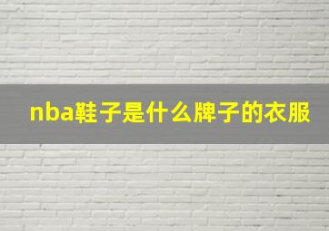 nba鞋子是什么牌子的衣服