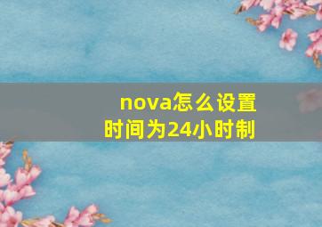 nova怎么设置时间为24小时制