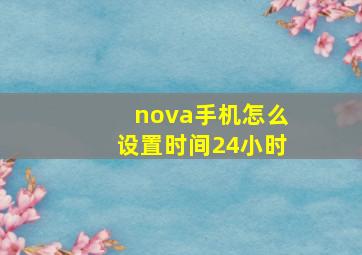 nova手机怎么设置时间24小时