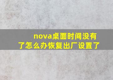 nova桌面时间没有了怎么办恢复出厂设置了