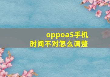 oppoa5手机时间不对怎么调整