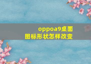 oppoa9桌面图标形状怎样改变