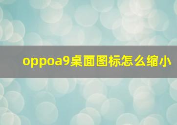 oppoa9桌面图标怎么缩小