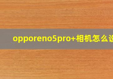 opporeno5pro+相机怎么设置