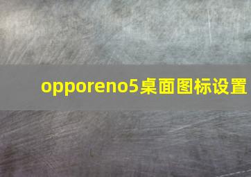 opporeno5桌面图标设置