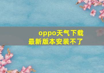 oppo天气下载最新版本安装不了