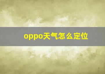 oppo天气怎么定位