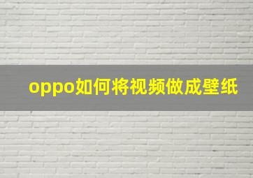 oppo如何将视频做成壁纸