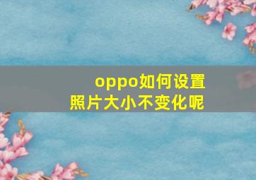 oppo如何设置照片大小不变化呢