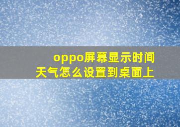 oppo屏幕显示时间天气怎么设置到桌面上